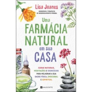 "Uma Farmácia Natural em Sua Casa - Curas Naturais, Meditações e Exercícios Para Melhorar a sua Saúde Física, Emocional e Espiritual", de Lisa Joanes | 15,90€
